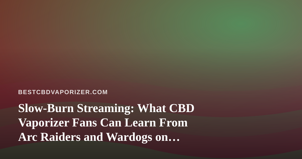 Slow-Burn Streaming: What CBD Vaporizer Fans Can Learn From Arc Raiders and Wardogs on Twitch
