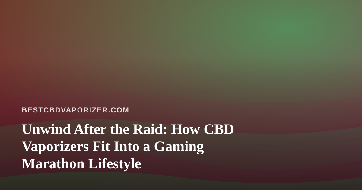 Unwind After the Raid: How CBD Vaporizers Fit Into a Gaming Marathon Lifestyle