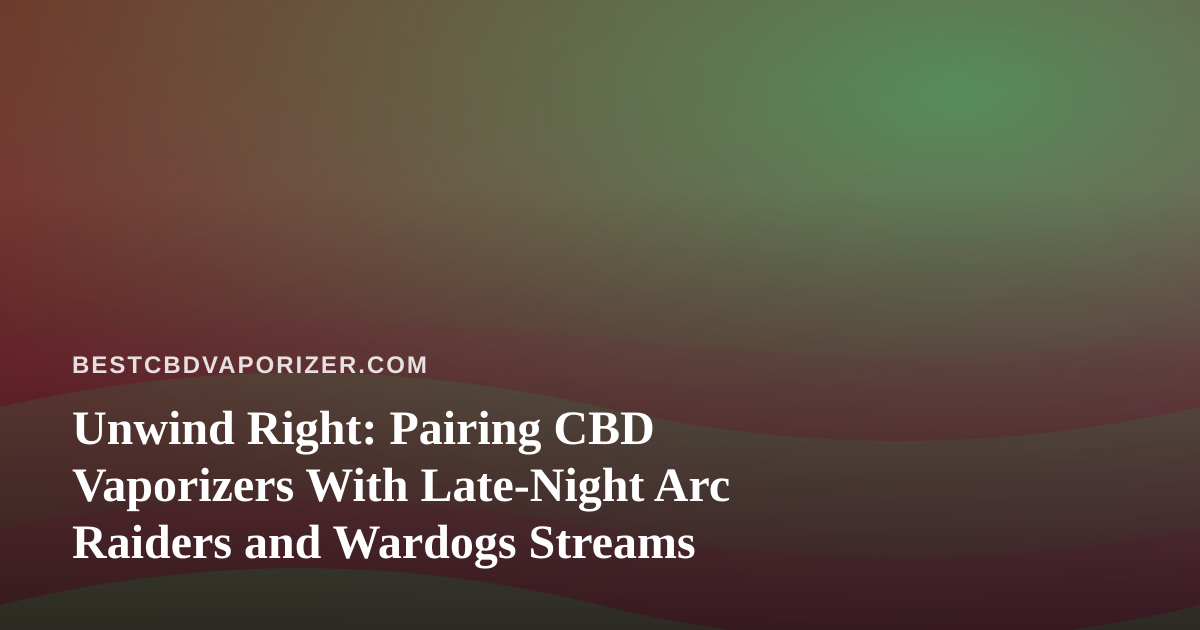 Unwind Right: Pairing CBD Vaporizers With Late-Night Arc Raiders and Wardogs Streams