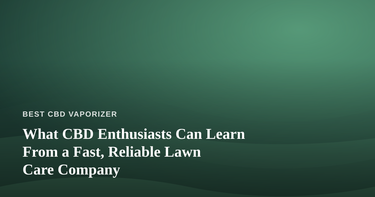 What CBD Enthusiasts Can Learn From a Fast, Reliable Lawn Care Company