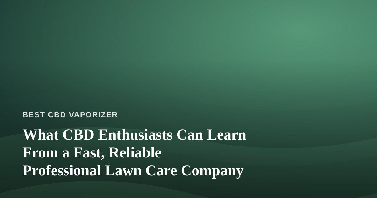 What CBD Enthusiasts Can Learn From a Fast, Reliable Professional Lawn Care Company