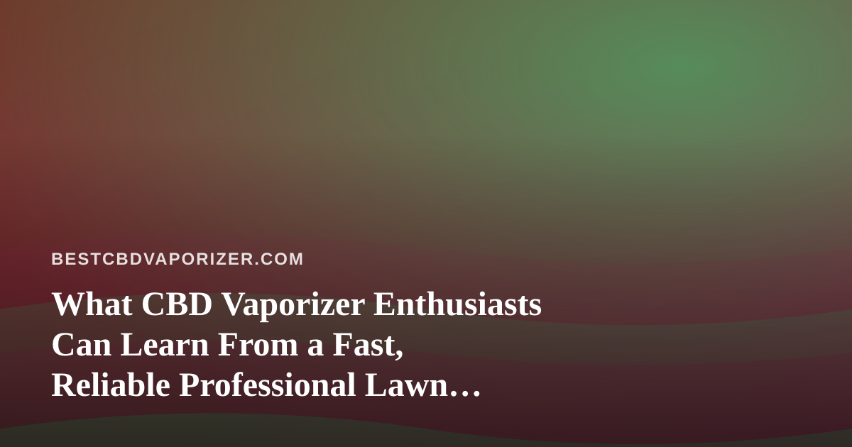 What CBD Vaporizer Enthusiasts Can Learn From a Fast, Reliable Professional Lawn Care Company