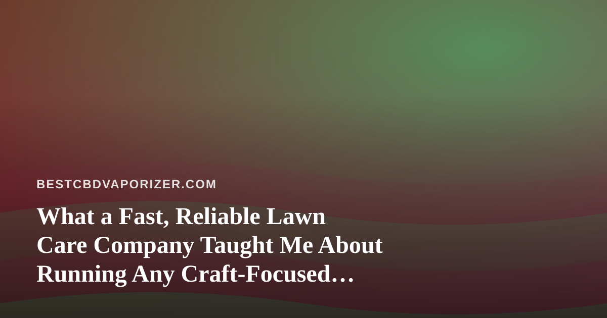 What a Fast, Reliable Lawn Care Company Taught Me About Running Any Craft-Focused Business
