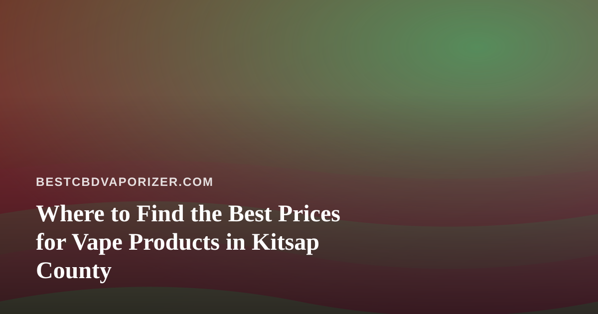 Where to Find the Best Prices for Vape Products in Kitsap County