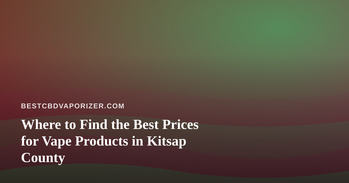 Where to Find the Best Prices for Vape Products in Kitsap County