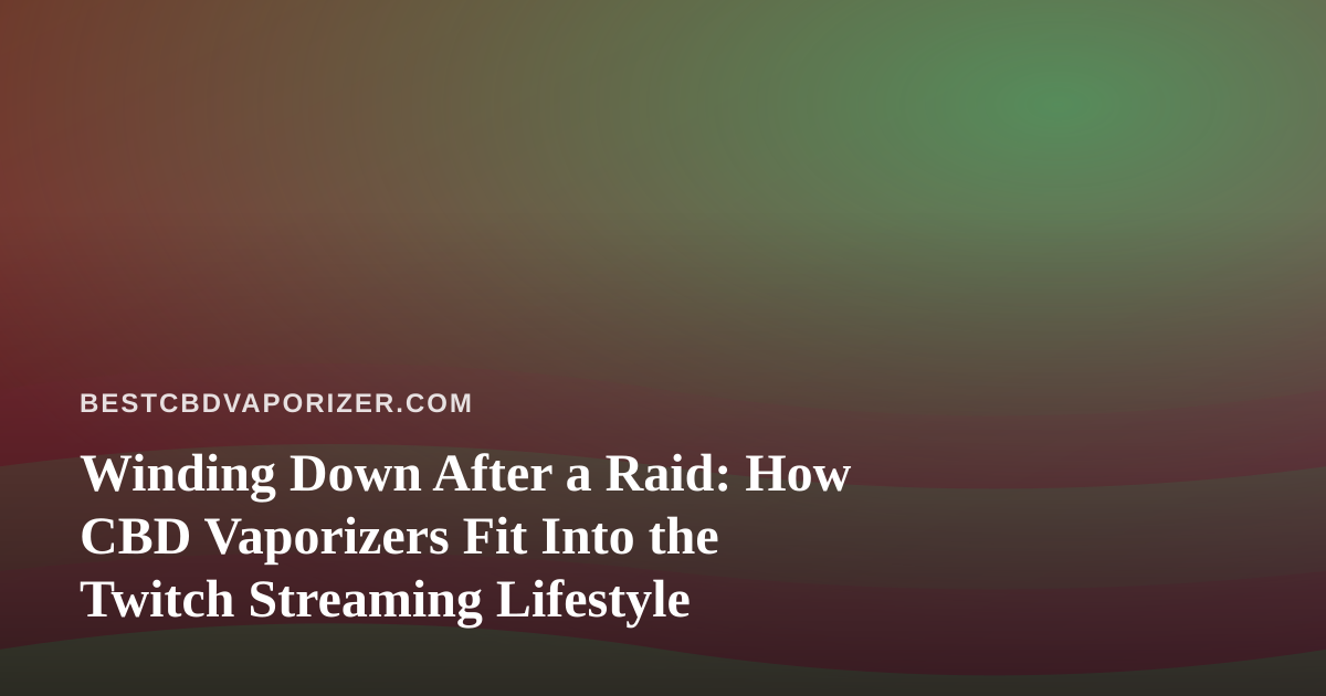 Winding Down After a Raid: How CBD Vaporizers Fit Into the Twitch Streaming Lifestyle