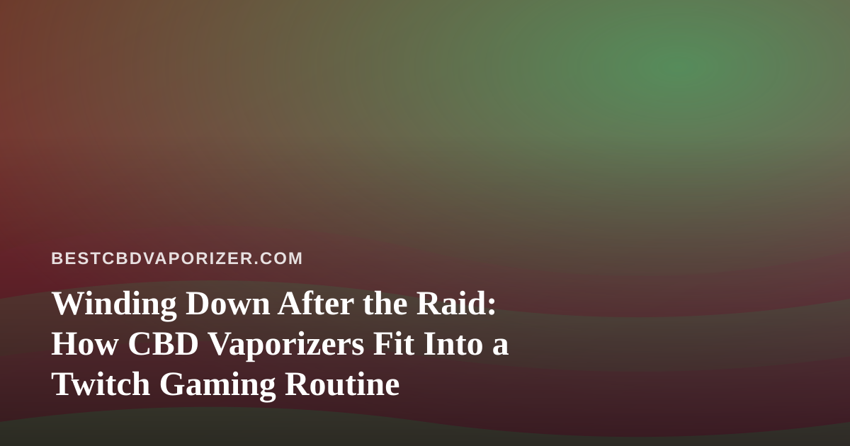 Winding Down After the Raid: How CBD Vaporizers Fit Into a Twitch Gaming Routine
