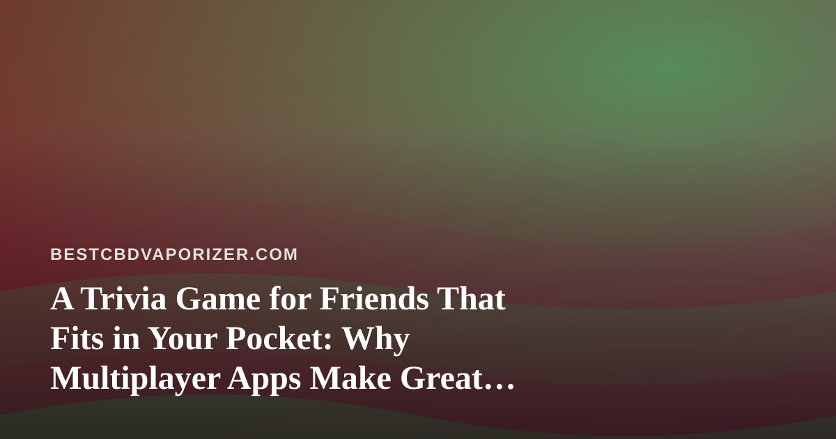 A Trivia Game for Friends That Fits in Your Pocket: Why Multiplayer Apps Make Great Downtime Companions
