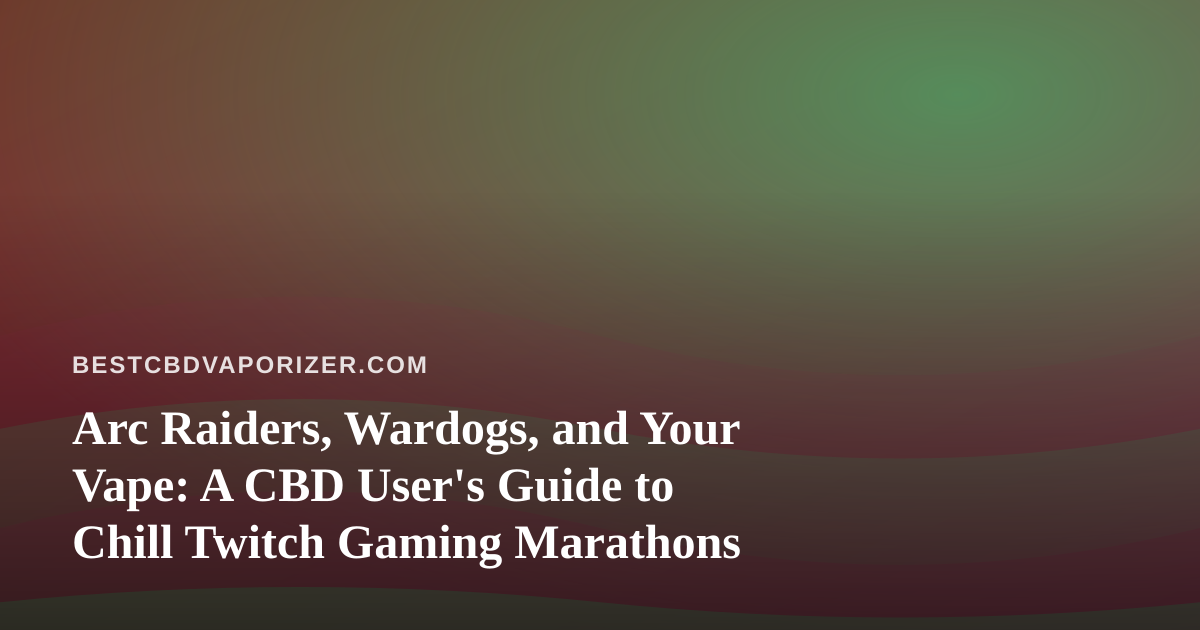 Arc Raiders, Wardogs, and Your Vape: A CBD User’s Guide to Chill Twitch Gaming Marathons