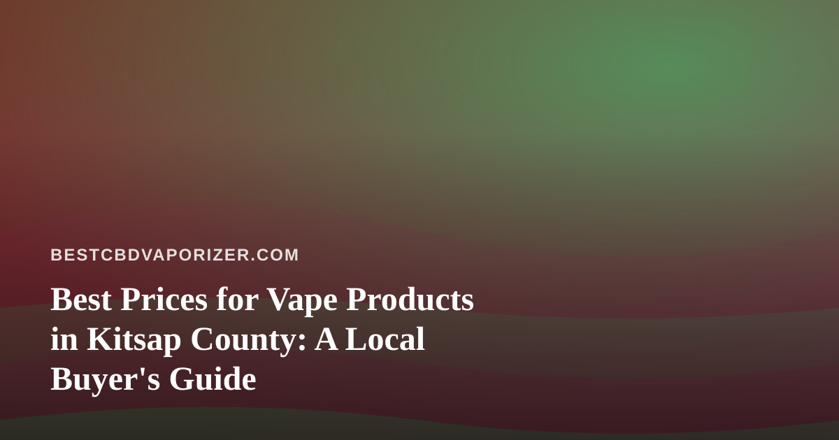 Best Prices for Vape Products in Kitsap County: A Local Buyer’s Guide
