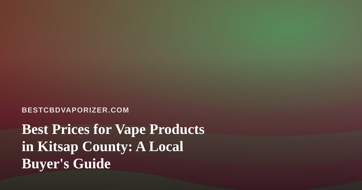 Best Prices for Vape Products in Kitsap County: A Local Buyer’s Guide