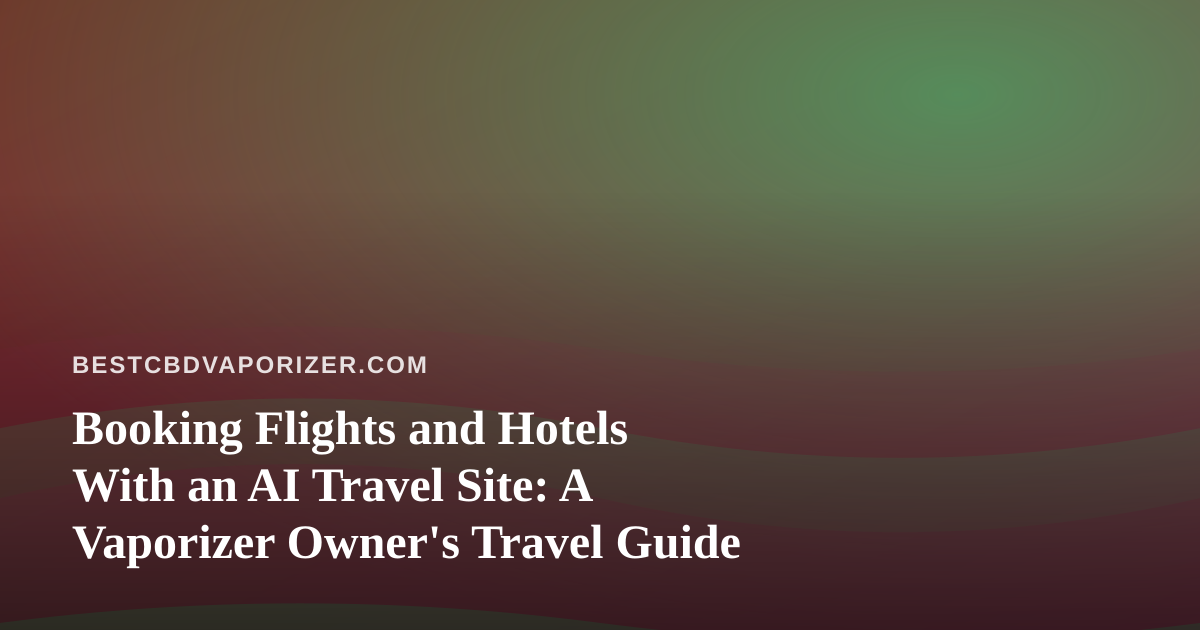 Booking Flights and Hotels With an AI Travel Site: A Vaporizer Owner’s Travel Guide