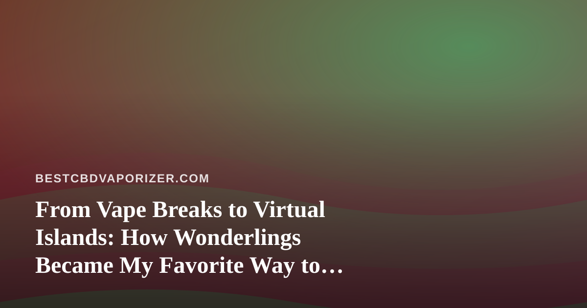 From Vape Breaks to Virtual Islands: How Wonderlings Became My Favorite Way to Unwind