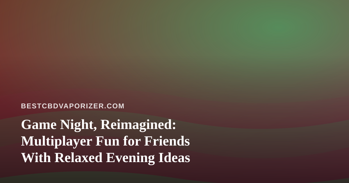 Game Night, Reimagined: Multiplayer Fun for Friends With Relaxed Evening Ideas