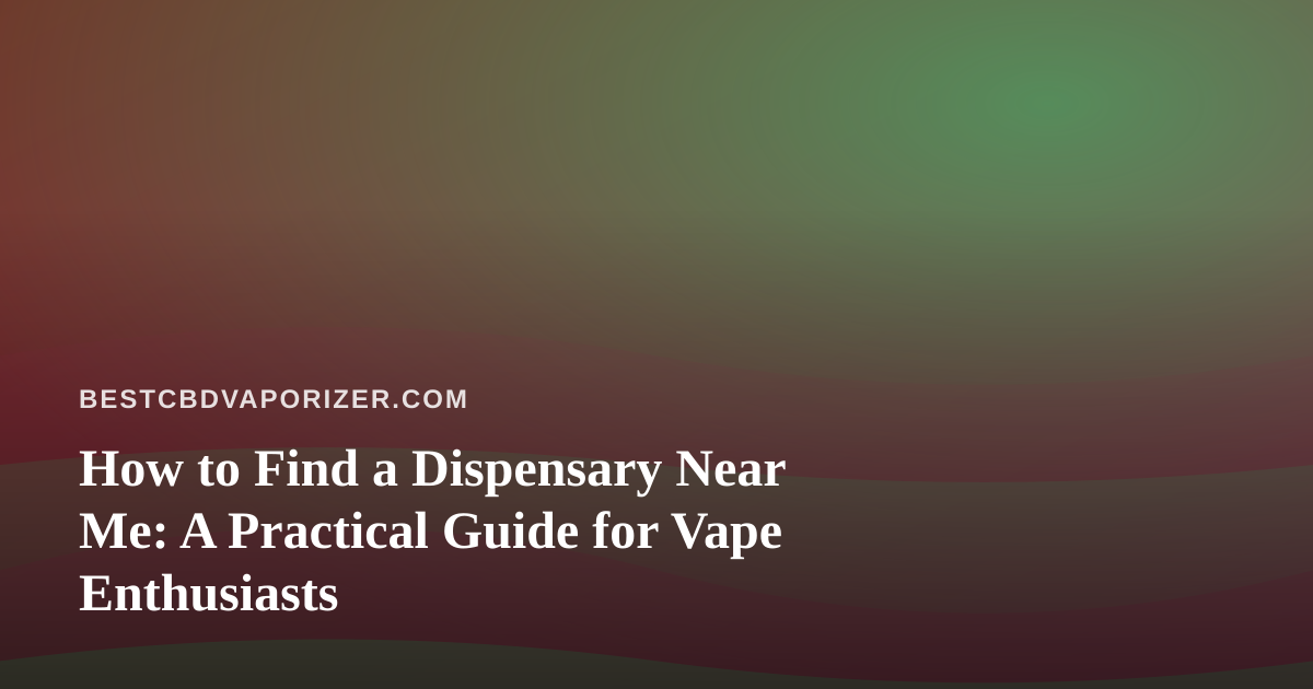 How to Find a Dispensary Near Me: A Practical Guide for Vape Enthusiasts