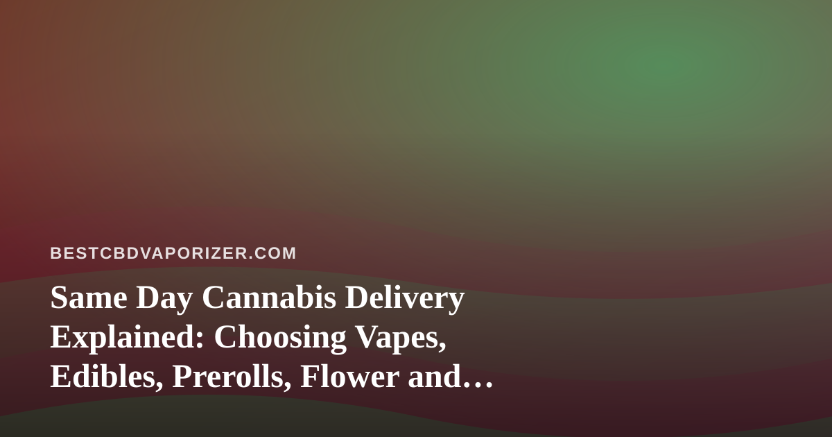 Same Day Cannabis Delivery Explained: Choosing Vapes, Edibles, Prerolls, Flower and Concentrates