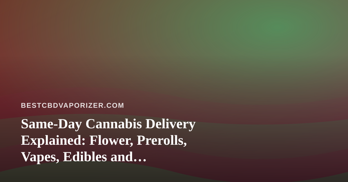 Same-Day Cannabis Delivery Explained: Flower, Prerolls, Vapes, Edibles and Concentrates