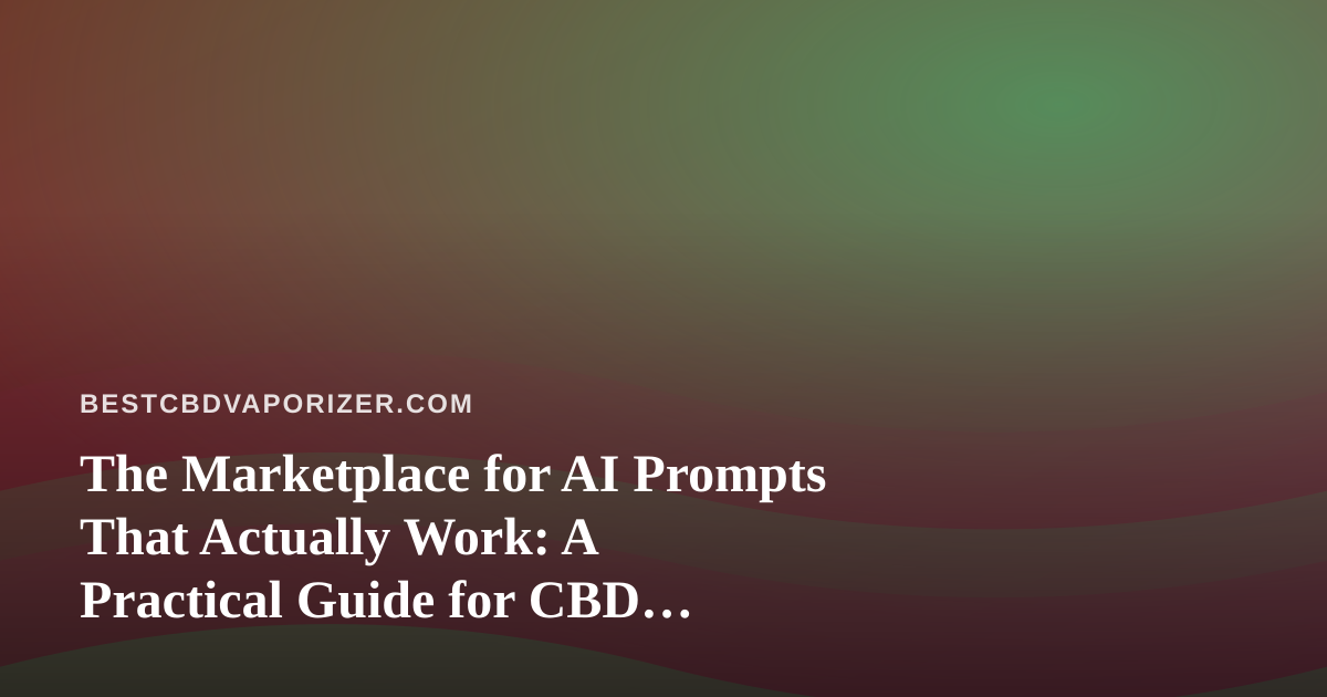 The Marketplace for AI Prompts That Actually Work: A Practical Guide for CBD Vaporizer Publishers
