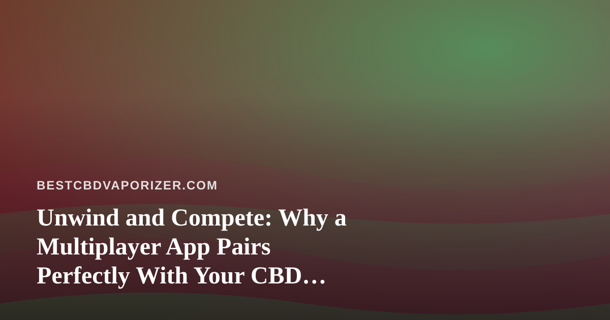 Unwind and Compete: Why a Multiplayer App Pairs Perfectly With Your CBD Vaporizer Evening