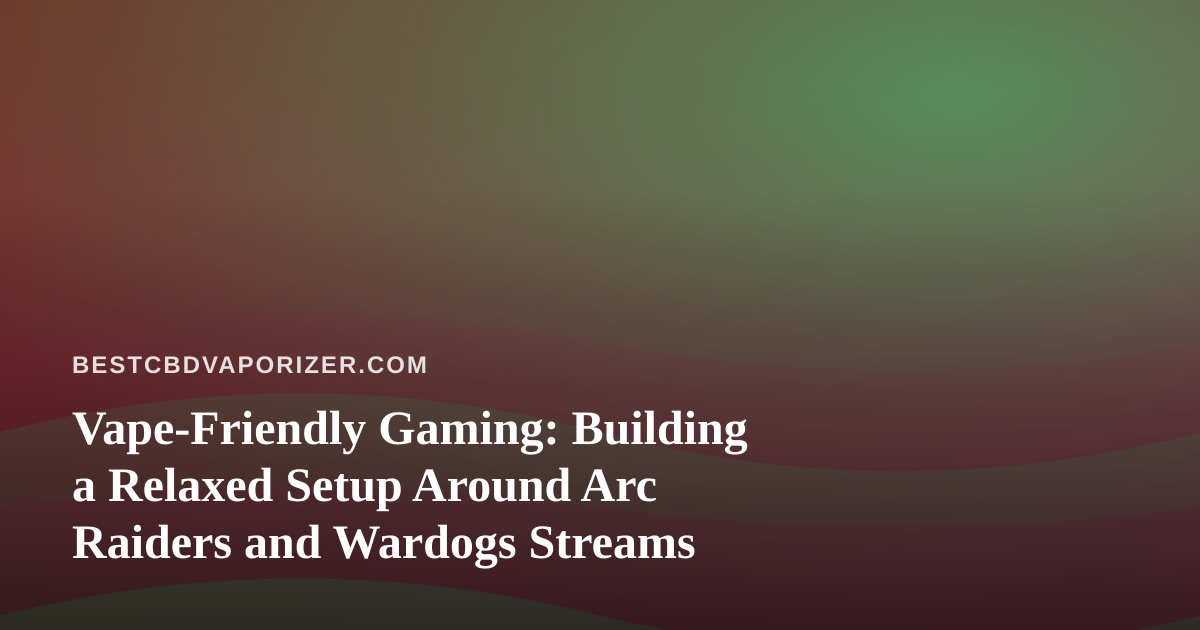 Vape-Friendly Gaming: Building a Relaxed Setup Around Arc Raiders and Wardogs Streams