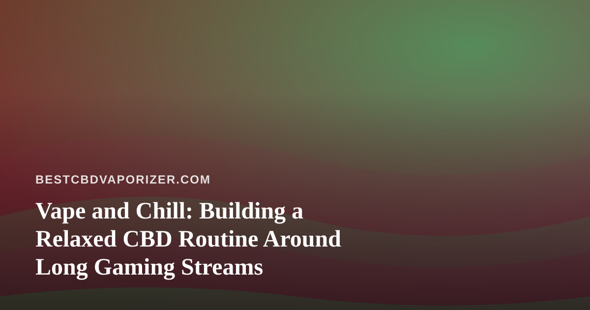 Vape and Chill: Building a Relaxed CBD Routine Around Long Gaming Streams