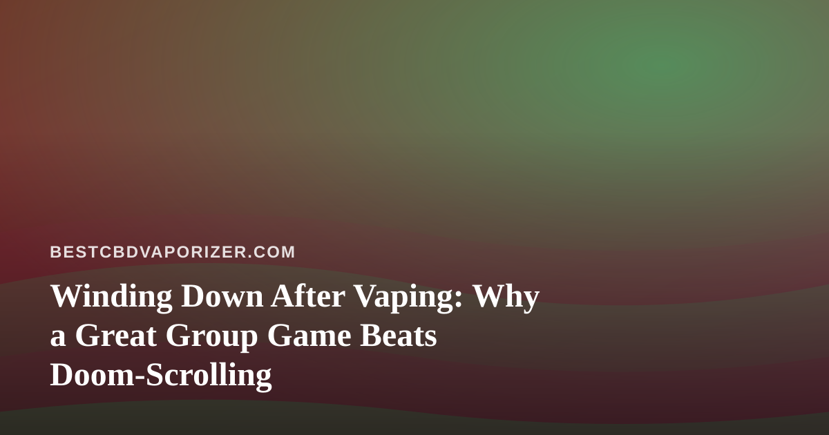 Winding Down After Vaping: Why a Great Group Game Beats Doom-Scrolling